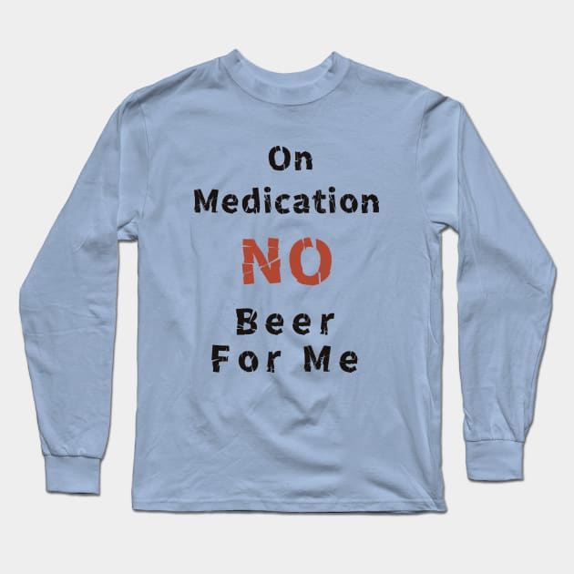 On Medication No Beer For Me Long Sleeve T-Shirt by abagold